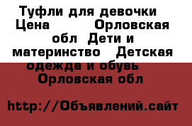 Туфли для девочки › Цена ­ 300 - Орловская обл. Дети и материнство » Детская одежда и обувь   . Орловская обл.